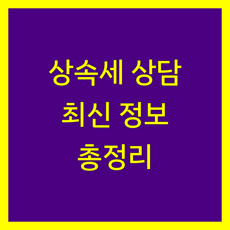 청라 상속세 전문가 상담 | 2024-2025 최신 정보 총정리