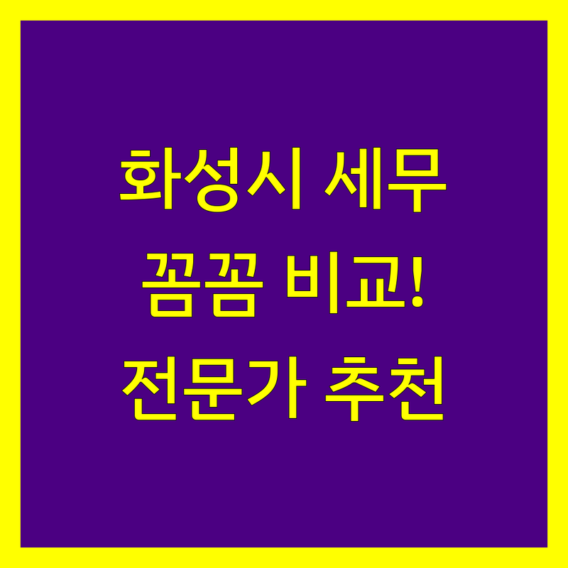 화성시 세무대리 꼼꼼 비교 | 전문가 추천 완벽 가이드