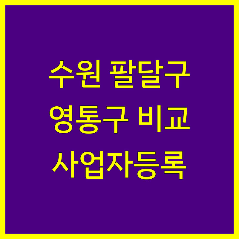 수원시 팔달구 영통구 사업자등록 한눈에 비교 | 2025년 최신 정보 총정리