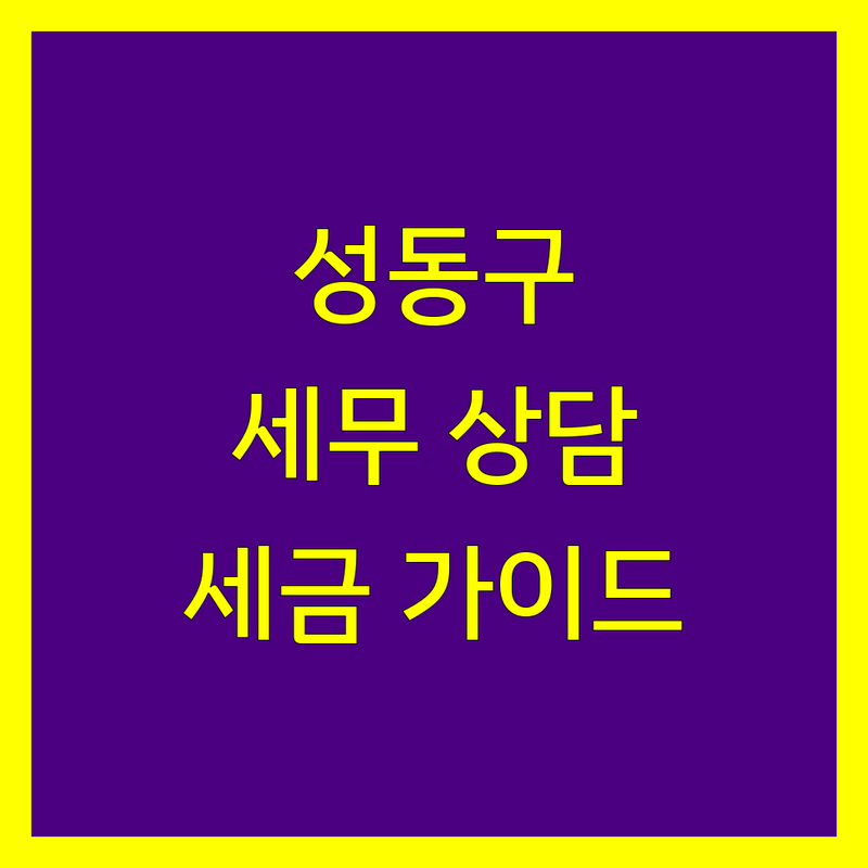 성동구 세무사 비교 | 사업자/개인 전문 세금 상담 가이드