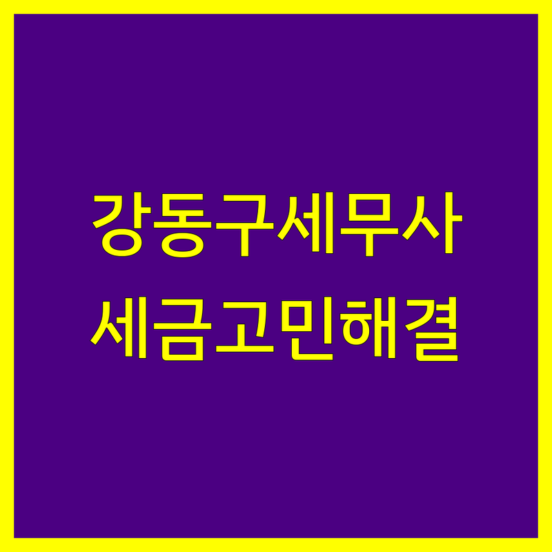 강동구 세무사 찾으세요? | 사업자 세금, 양도세, 상속세 전문 상담