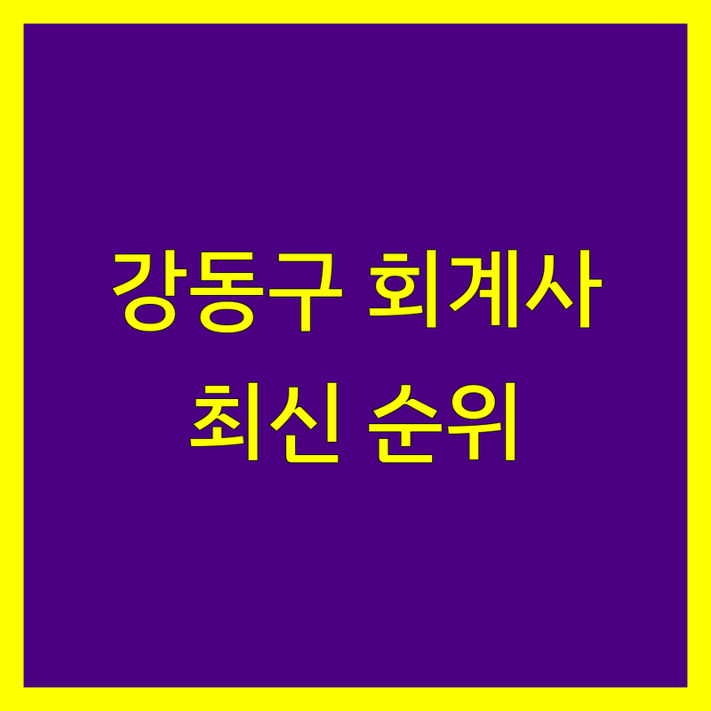 강동구 회계사 찾으신다면? 2024-2025 최신 순위 정리