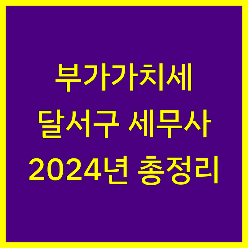 부가가치세 신고, 달서구 세무사 추천 | 2024년 최신 정보 총정리