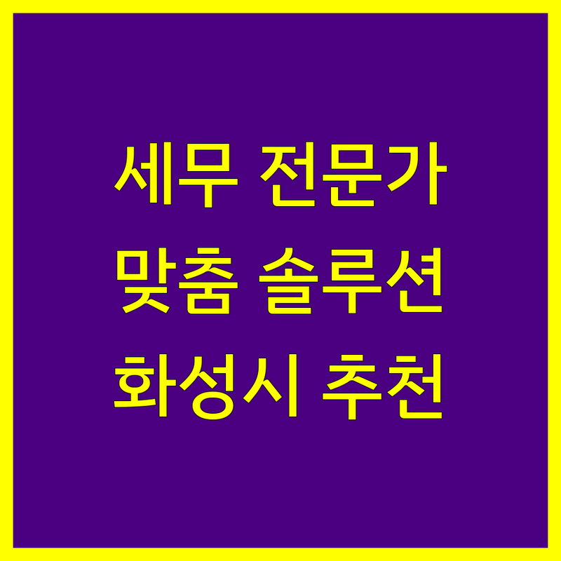 화성시 세무회계 전문가 추천 | 사업자와 개인을 위한 맞춤 솔루션