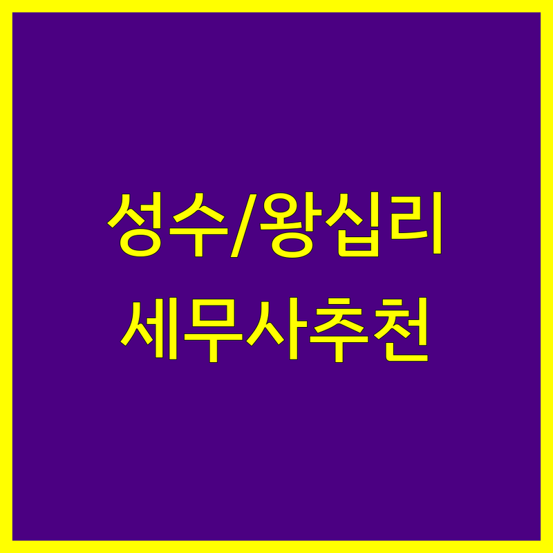 성동구 성수동 & 왕십리 세무대리 해결사 세무사 추천 | 서비스별 특징 완벽 비교