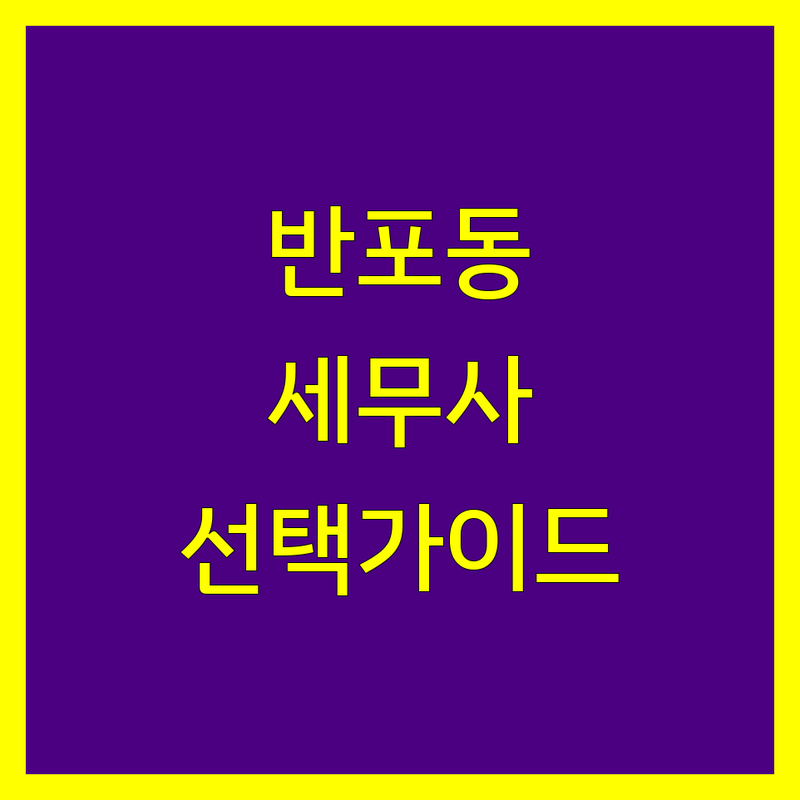 반포동 세무사 선택 가이드 | 2024-2025 최신 정보