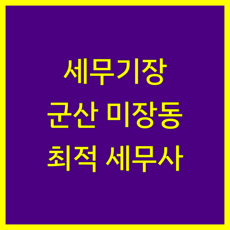 세무기장 걱정 없는 군산시 미장동 세무사 가이드 | 상황별 최적의 선택법