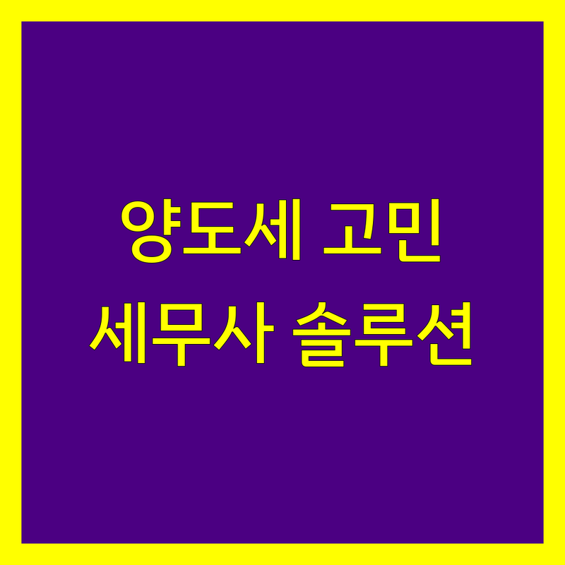 양도소득세 고민 해결! 송파구 거여동 세무사 솔루션 | 전문가가 알려주는 선택 팁