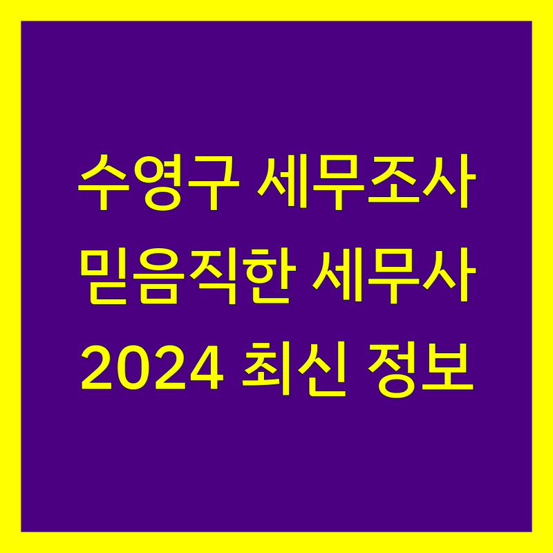 부산 수영구 세무조사 해결, 믿을 수 있는 세무사 찾기 | 2024-2025년 최신 정보