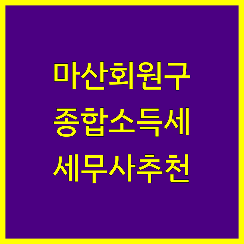 창원시 마산회원구 종합소득세 세무사 추천 | 현지인이 선택한 베스트 가이드