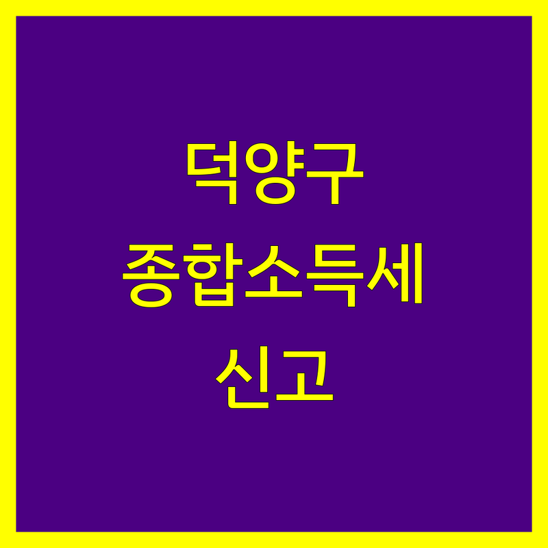 고양시 덕양구 종합소득세 신고, 세무 전문가와 함께 간편하게 해결하세요