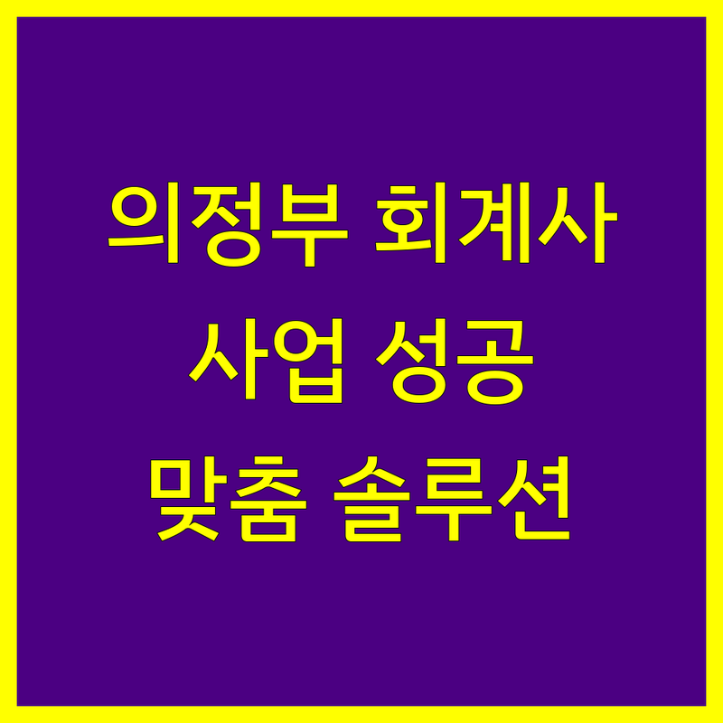 의정부 회계사 찾으신다면 | 사업 성공을 위한 맞춤형 솔루션