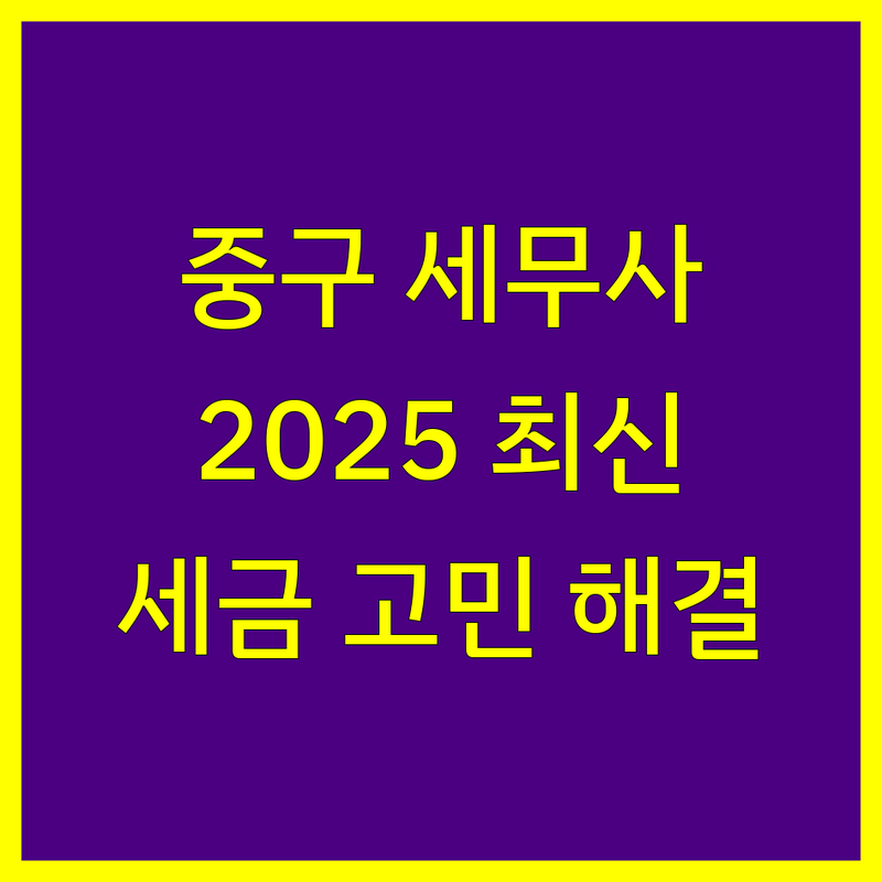 서울 중구 세무사사무소, 세금 고민 해결사! | 2025년 최신 정보 총정리