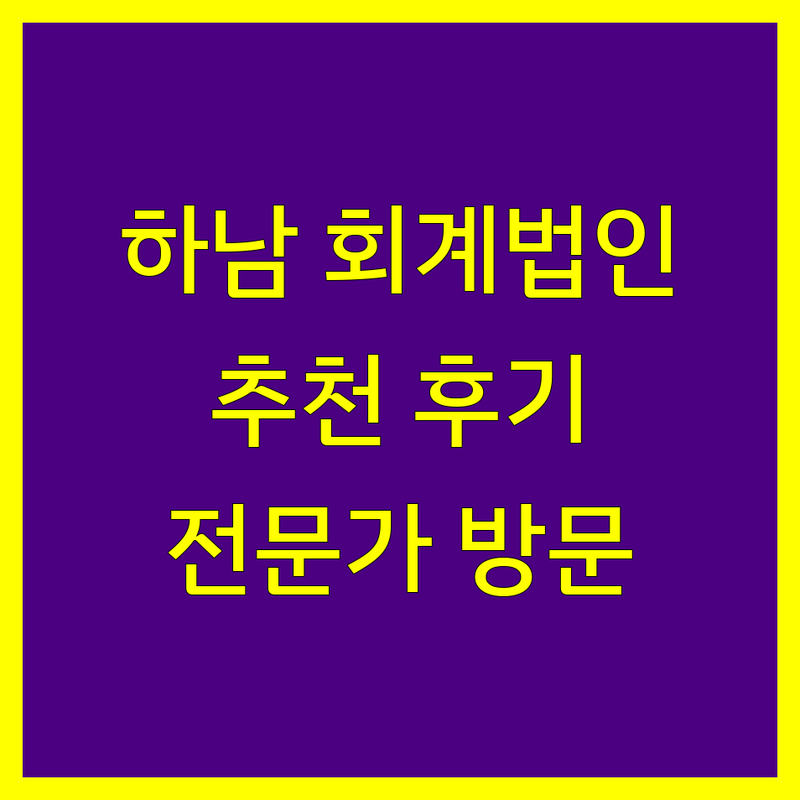하남 회계법인 추천 | 전문가 방문 후기 포함