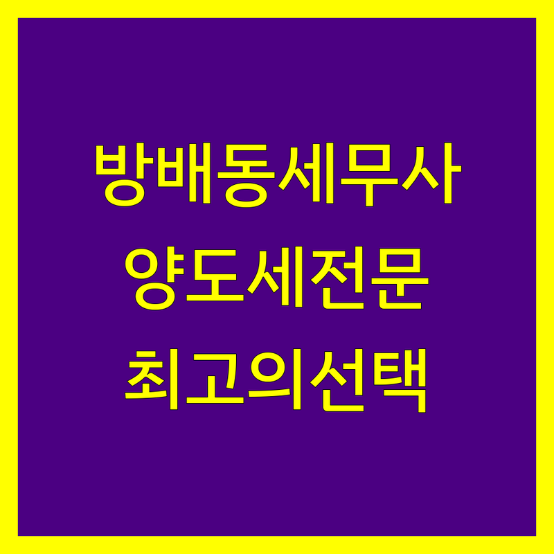 서울 서초구 방배동에서 양도소득세 잘하는 세무사 정보 | 서비스 품질 비교 분석