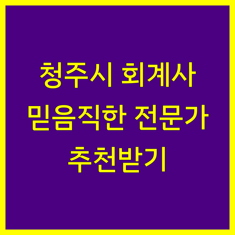 청주시 공인회계사 추천 | 믿을 수 있는 전문가 찾기
