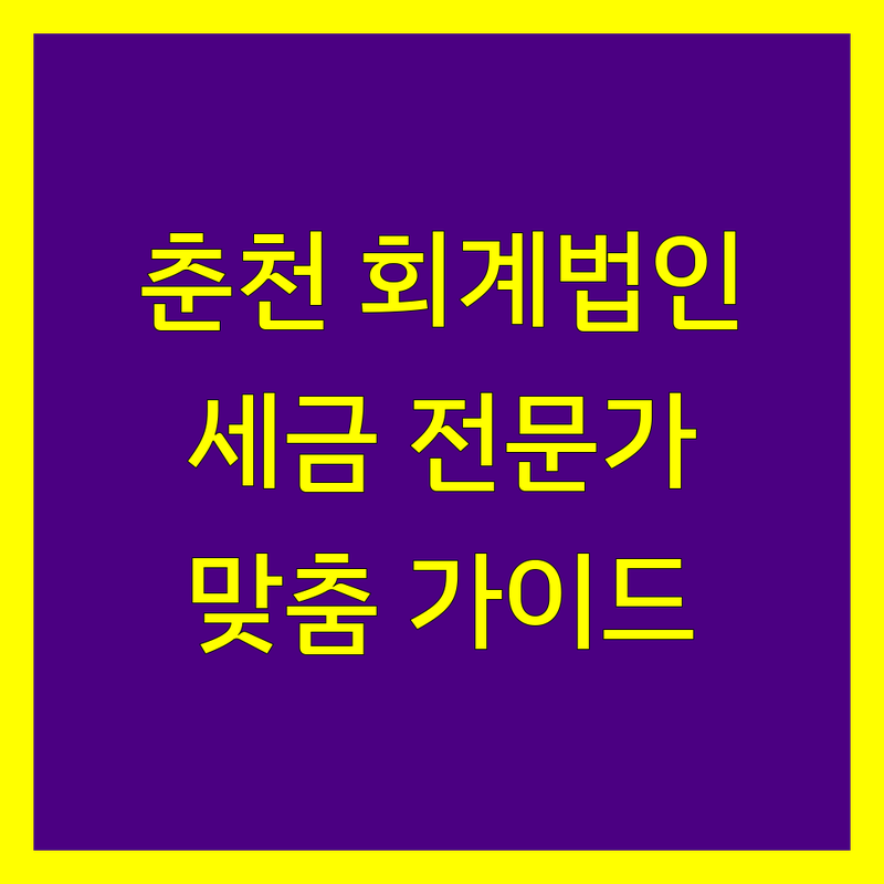 춘천 회계법인 추천 | 세금 전문가가 엄선한 맞춤 가이드