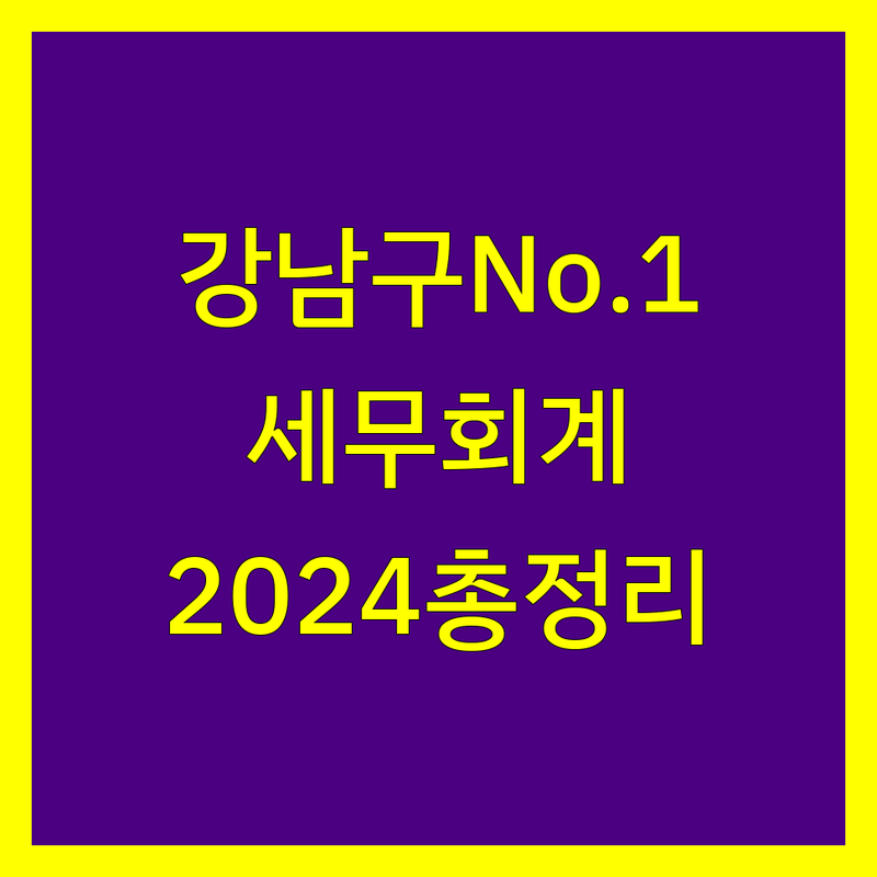 강남구 세무회계사무소 추천 | 2024년 최신 정보 총정리