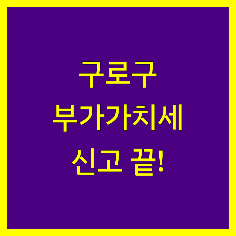 구로구 부가가치세 신고, 이제 걱정 끝! 전문가가 알려주는 완벽 가이드