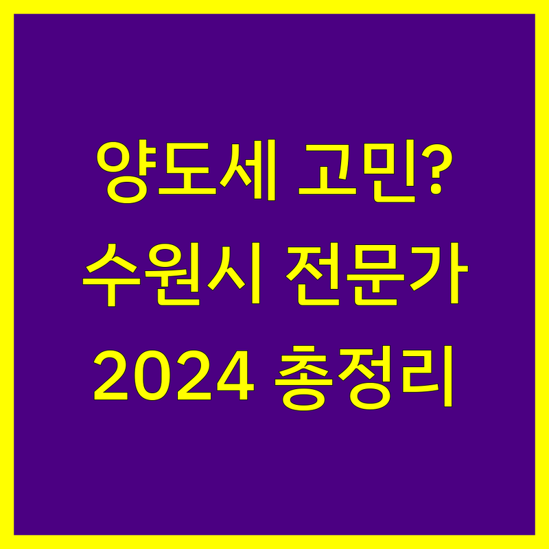 수원시 양도소득세 전문가 비교 | 2024년 최신 정보 총정리