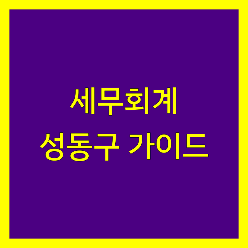 세무회계 걱정 없는 서울 성동구 세무회계 가이드 | 상황별 최적의 선택법
