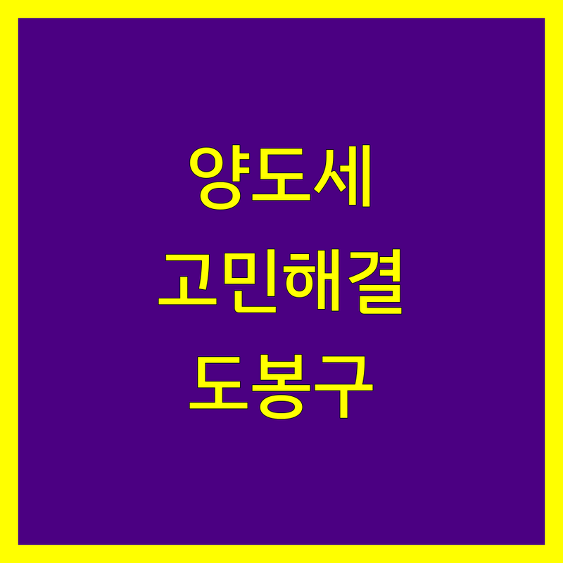 양도소득세 고민 해결! 서울 도봉구 창동 세무사 솔루션 | 전문가가 알려주는 선택 팁