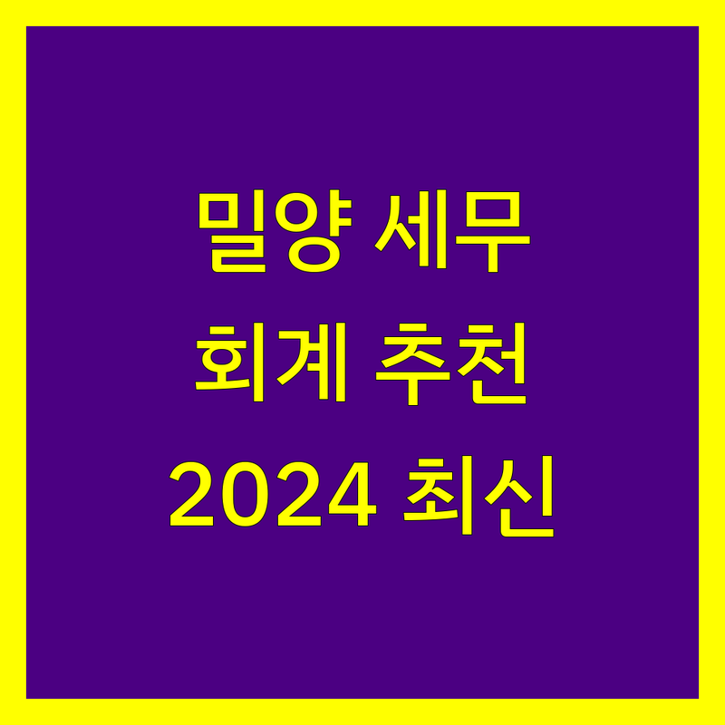 밀양시 세무회계사무소 추천 | 2024년 최신 정보 총정리