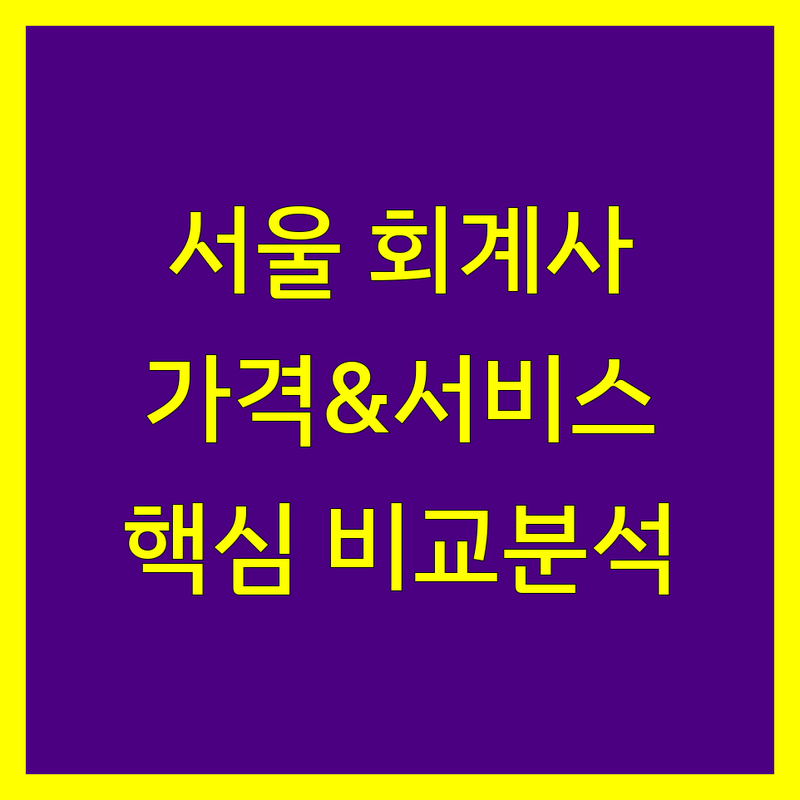 서울 공인회계사 한눈에 비교 | 가격부터 서비스까지 완벽 분석