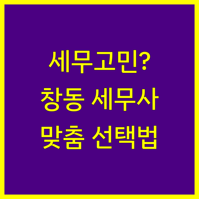 세무회계 고민 해결! 서울 도봉구 창동 세무사 가이드 | 상황별 최적의 선택법