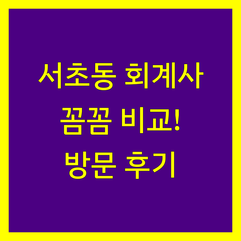 서초동 공인회계사 꼼꼼 비교 | 전문가 방문 후기 포함