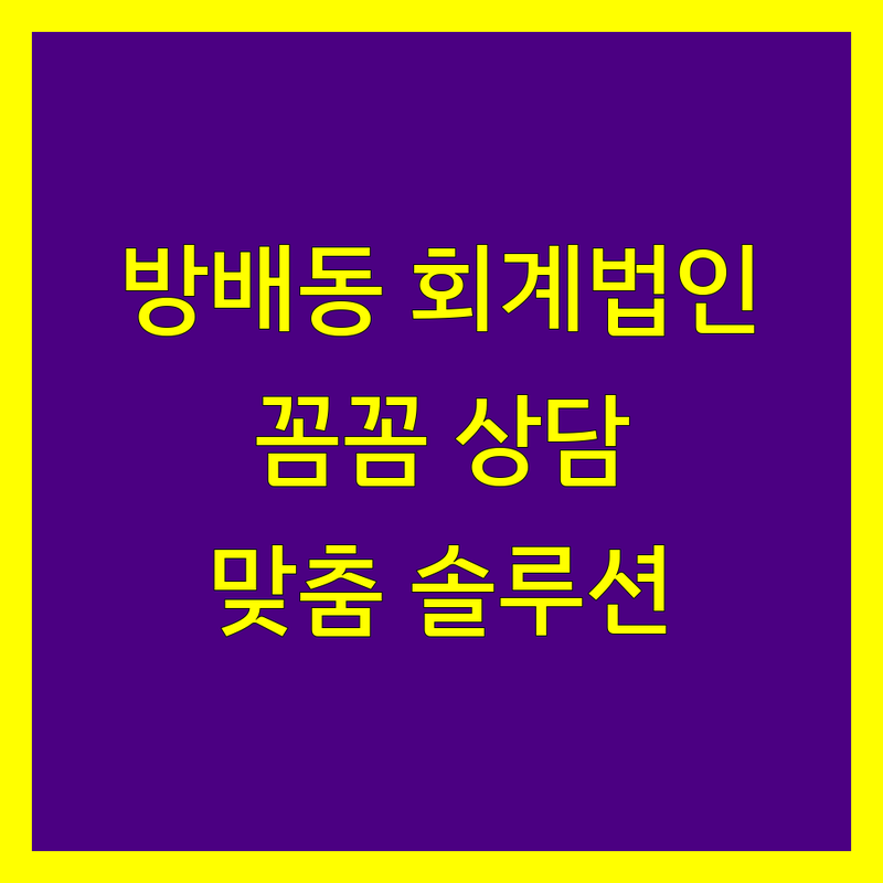 서초구 방배동 회계법인 비교 | 꼼꼼한 상담과 맞춤 솔루션 제공
