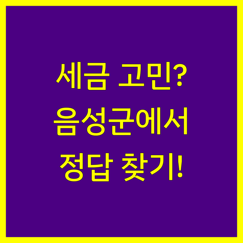 세금 고민 해결! 음성군 세무회계사무소 솔루션 | 전문가가 알려주는 선택 팁