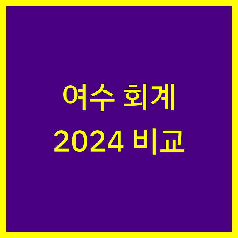 여수 회계법인 비교 | 2024년 최신 정보 총정리