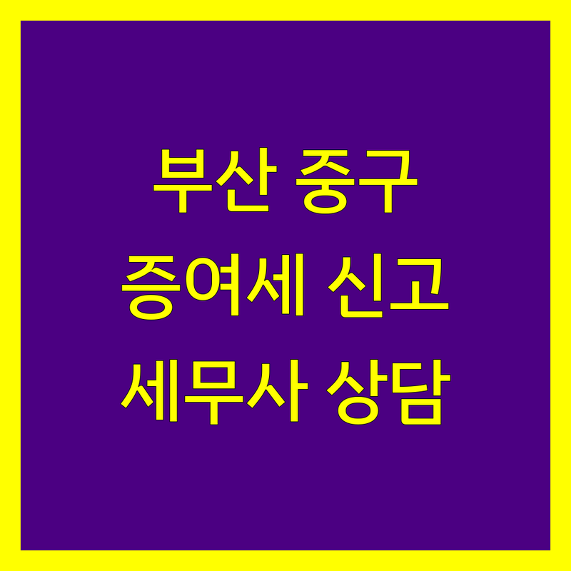 부산 중구 증여세 신고, 상속세 전문 세무사 | 맞춤 상담 및 절세 전략