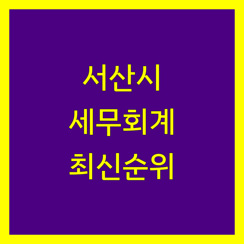 충남 서산시 세무회계 세무사 베스트 선택 | 2024-2025 최신 순위 정리