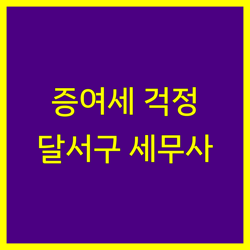 증여세 걱정 없는 대구 달서구 세무사 가이드 | 상황별 최적의 선택법