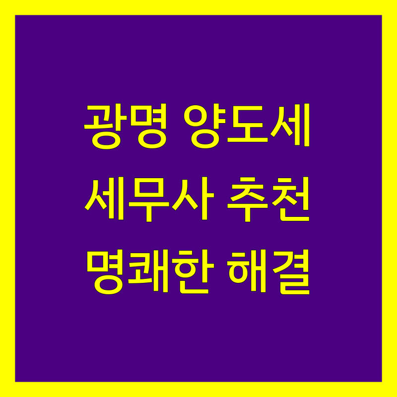 광명에서 양도소득세 문제 해결할 세무사 추천 | 꼼꼼 상담 및 명쾌한 솔루션