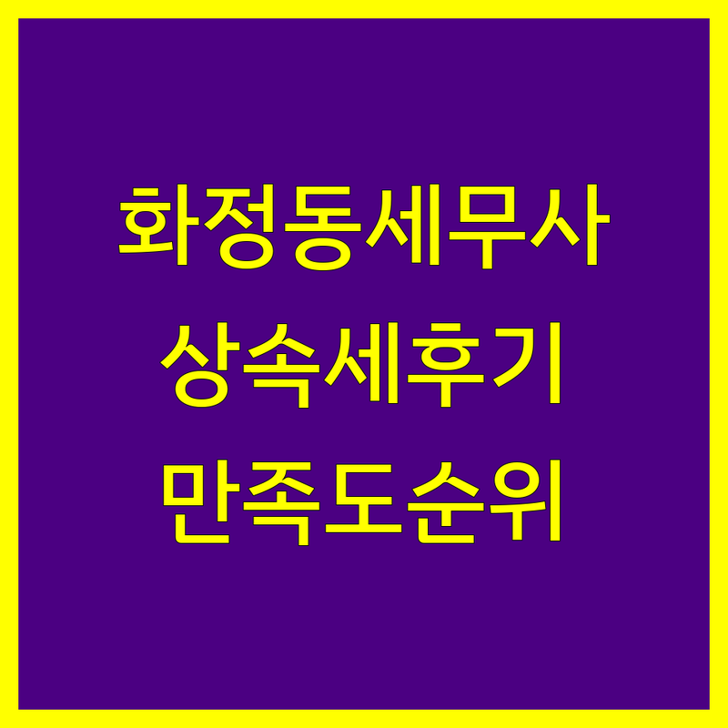 경기 고양시 덕양구 화정동 세무사 상속세 리얼 후기 기반 정보 | 만족도 순위 공개