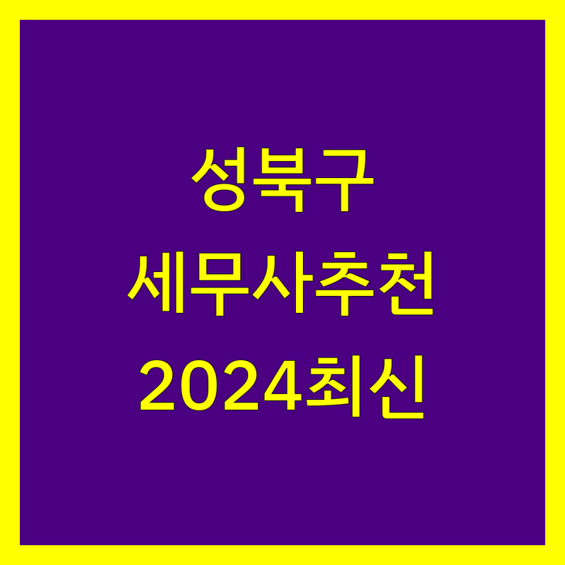 서울 성북구 세무사 추천 | 2024년 최신 정보 총정리