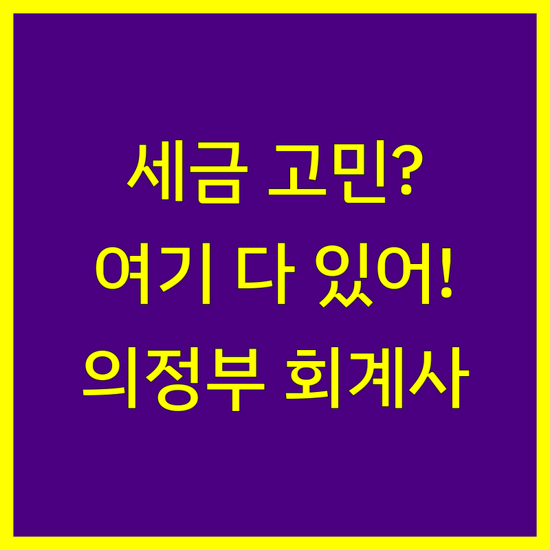 의정부시 공인회계사 어디로 갈까? 세금 고민 해결! | 현지인 추천 완벽 가이드