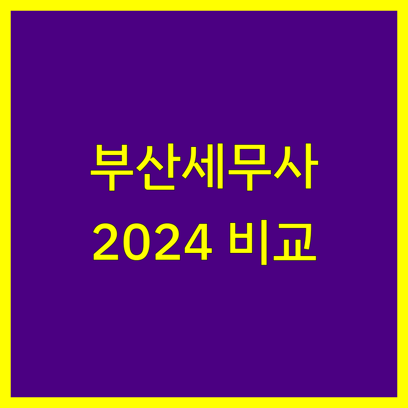 부산 세무사사무소 비교 분석 | 2024 최신 정보