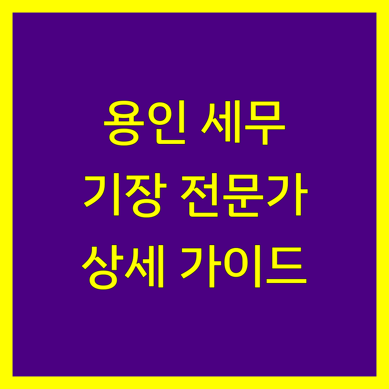 용인시 세무기장, 믿을 수 있는 전문가 찾기 | 상세 가이드 제공