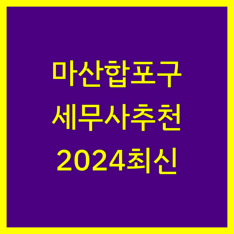창원시 마산합포구 세무사사무소 추천 | 2024년 최신 정보 총정리