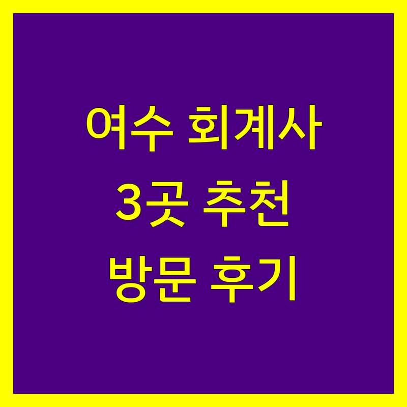 여수에서 찾은 실력있는 회계사 3곳 | 직접 방문 후기 포함