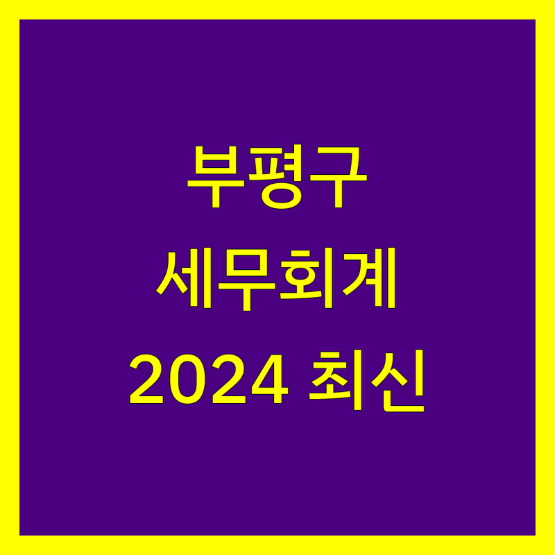 부평구 세무회계 전문가 찾기 | 2024년 최신 정보 총정리