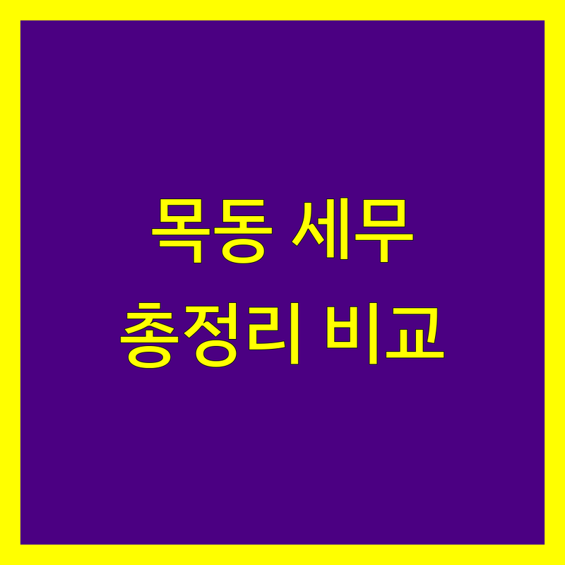 서울 양천구 목동 세무대행 전문점 총정리 | 특화 서비스별 장단점 비교