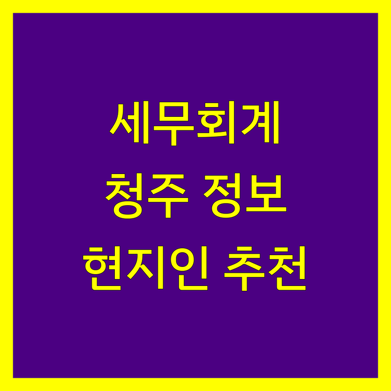 청주시 세무회계 정보 모음 | 현지인이 추천하는 BEST 선택