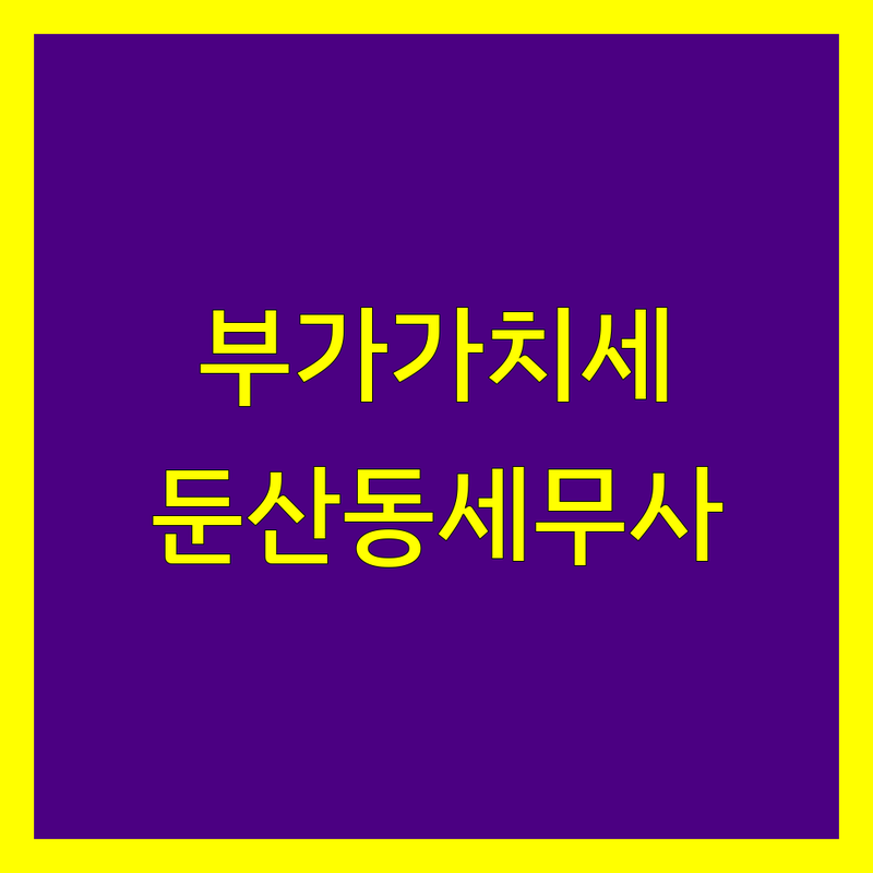 부가가치세 고민 해결! 대전 서구 둔산동 세무사 솔루션 | 전문가가 알려주는 선택 팁