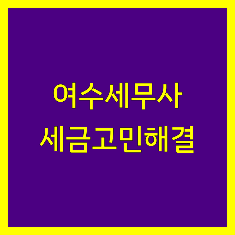여수 세무사사무소 추천 | 사업자 및 개인 세금 고민 해결