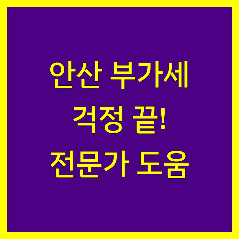 안산 부가가치세 신고, 이제 걱정 끝! 전문가가 도와드립니다.